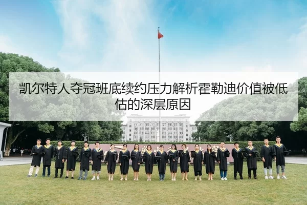 凯尔特人夺冠班底续约压力解析霍勒迪价值被低估的深层原因