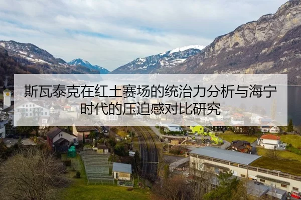 斯瓦泰克在红土赛场的统治力分析与海宁时代的压迫感对比研究