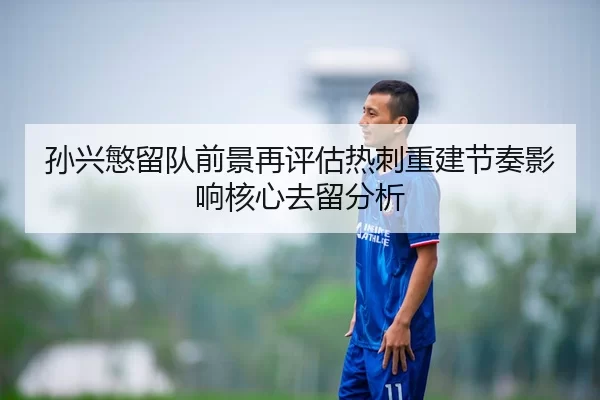 孙兴慜留队前景再评估热刺重建节奏影响核心去留分析