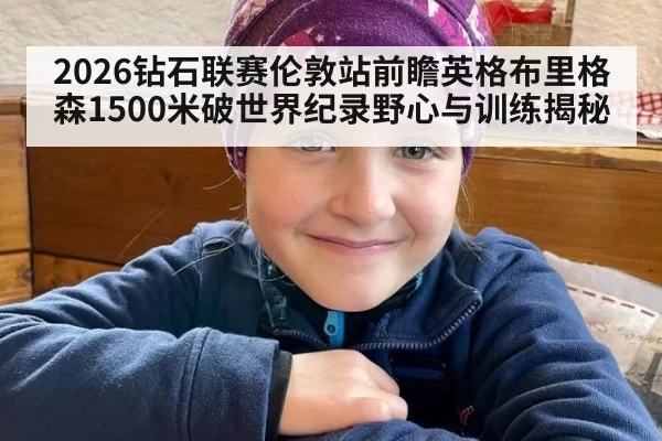 2026钻石联赛伦敦站前瞻英格布里格森1500米破世界纪录野心与训练揭秘