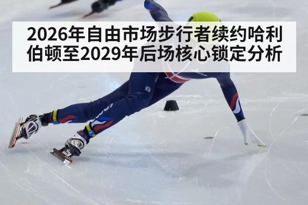 2026年自由市场步行者续约哈利伯顿至2029年后场核心锁定分析