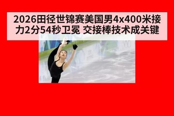 2026田径世锦赛美国男4x400米接力2分54秒卫冕 交接棒技术成关键