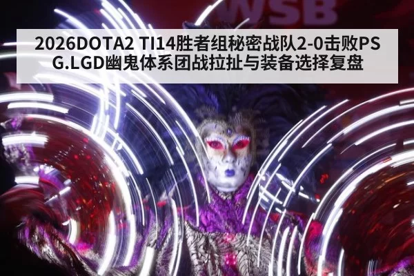 2026DOTA2 TI14胜者组秘密战队2-0击败PSG.LGD幽鬼体系团战拉扯与装备选择复盘 | pgdianzi