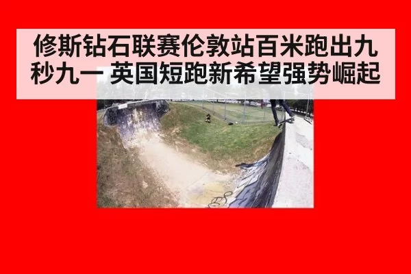 修斯钻石联赛伦敦站百米跑出九秒九一 英国短跑新希望强势崛起 | pgdianzi