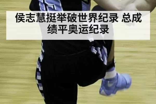 侯志慧挺举破世界纪录 总成绩平奥运纪录 | pgdianzi