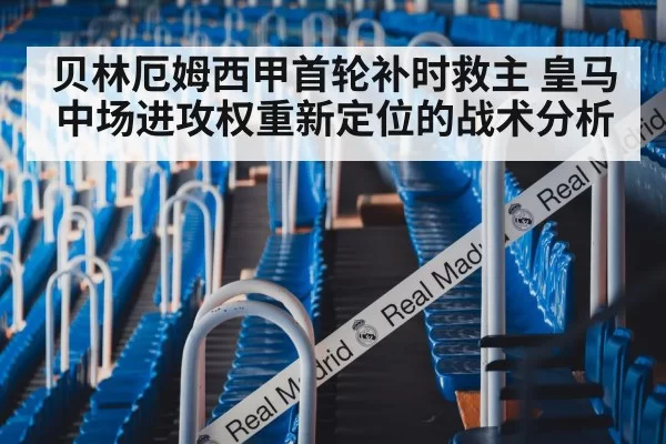 贝林厄姆西甲首轮补时救主 皇马中场进攻权重新定位的战术分析