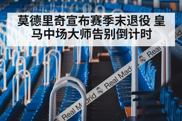 莫德里奇宣布赛季末退役 皇马中场大师告别倒计时