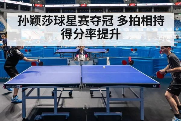 孙颖莎球星赛夺冠 多拍相持得分率提升