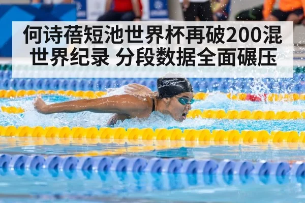 何诗蓓短池世界杯再破200混世界纪录 分段数据全面碾压